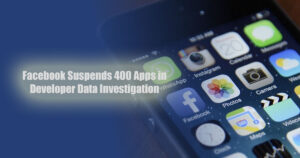 Facebook Suspends 400 Apps in Developer Data Investigation