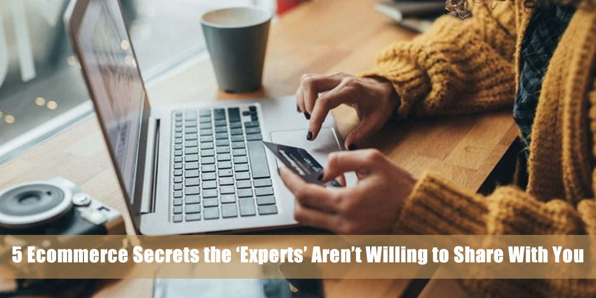 5 Ecommerce Secrets the 'Experts' Aren't Willing to Share With You