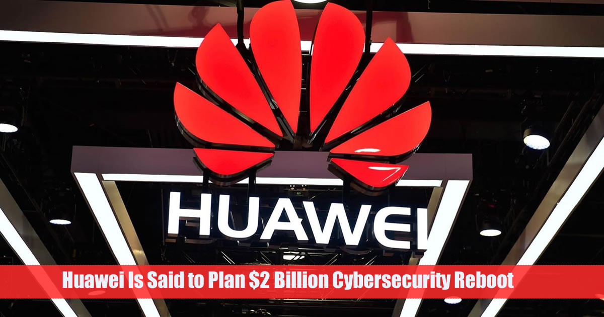 Huawei Is Said to Plan $2 Billion Cybersecurity Reboot